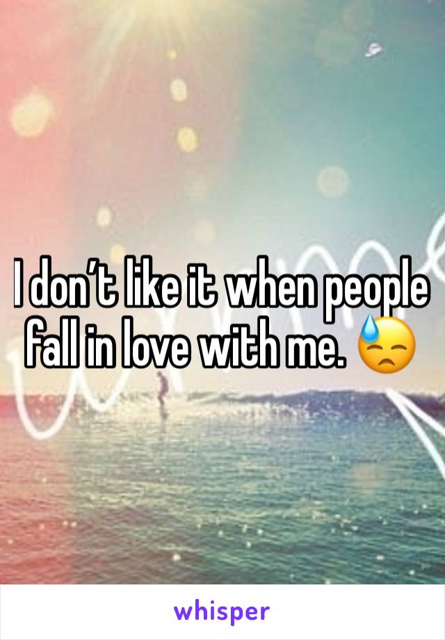 I don’t like it when people fall in love with me. 😓