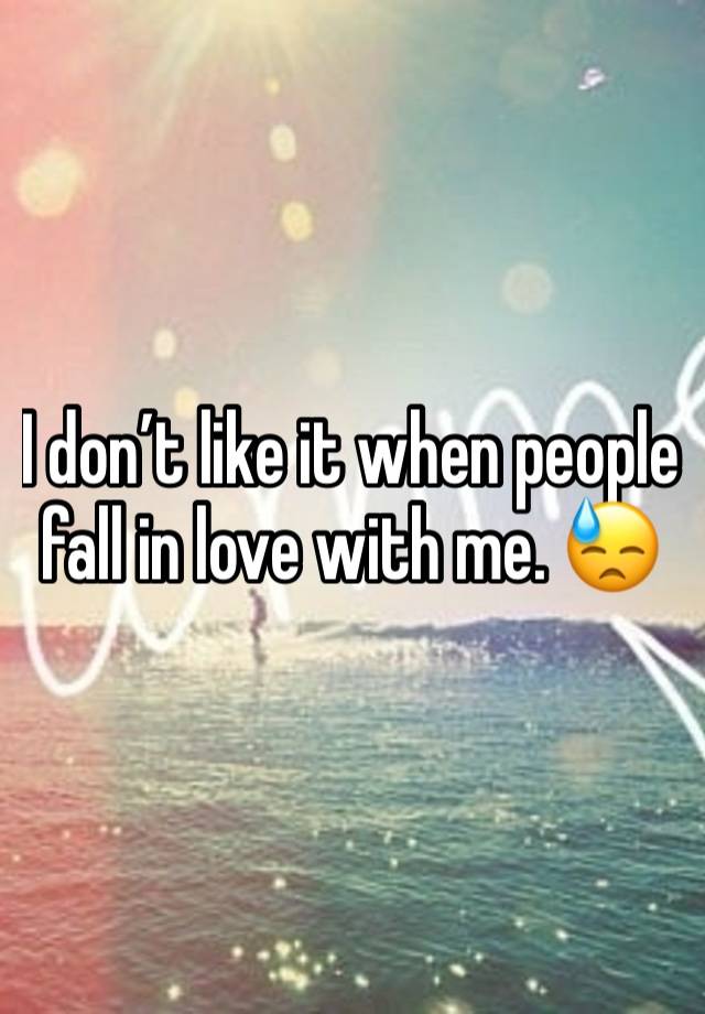 I don’t like it when people fall in love with me. 😓