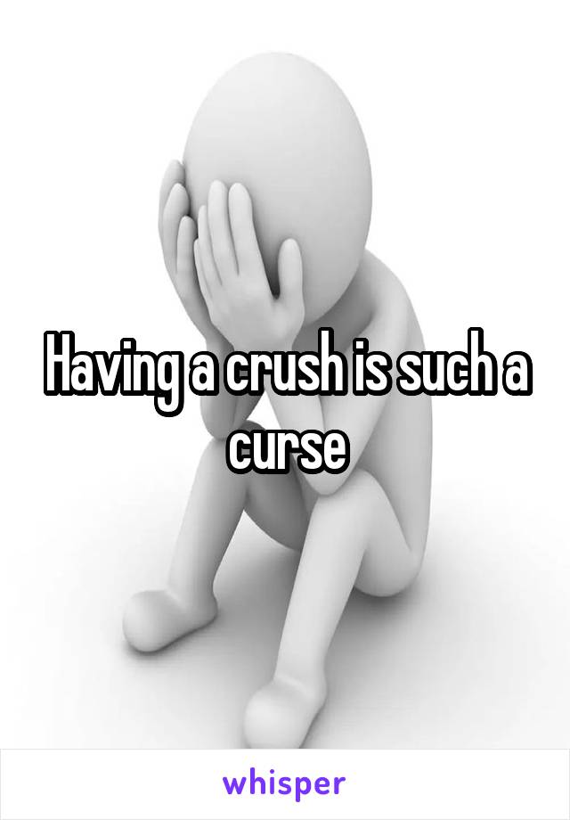 Having a crush is such a curse