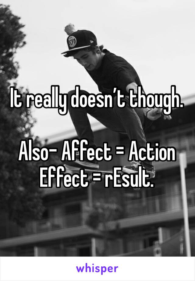 It really doesn’t though. 

Also- Affect = Action
Effect = rEsult. 