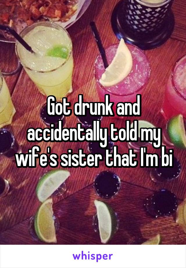 Got drunk and accidentally told my wife's sister that I'm bi