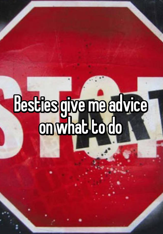 Besties give me advice  on what to do 