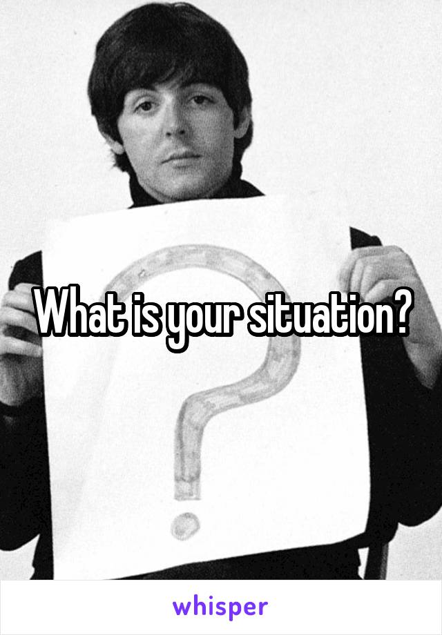 What is your situation?