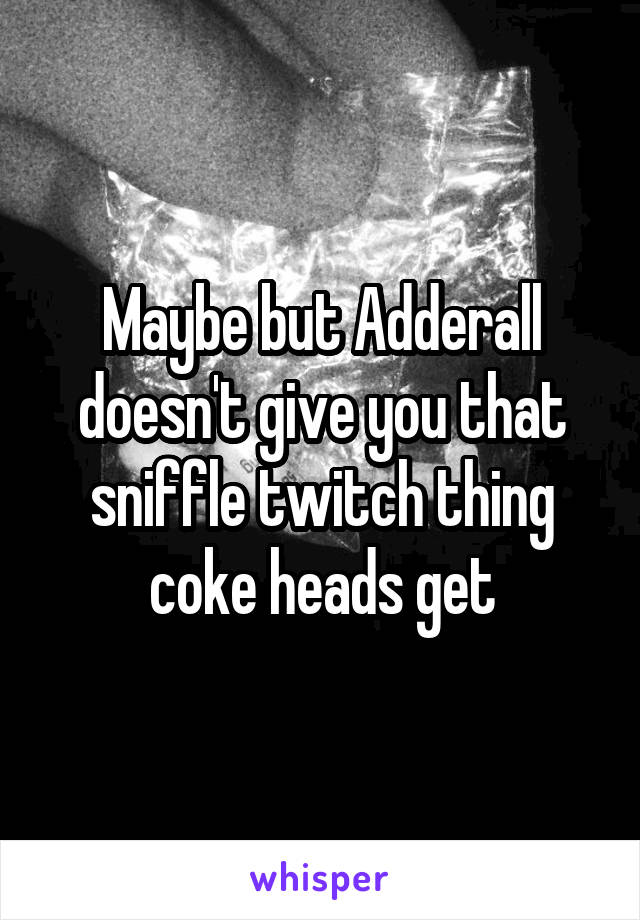 Maybe but Adderall doesn't give you that sniffle twitch thing coke heads get