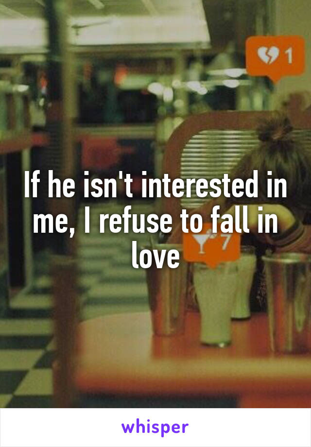 If he isn't interested in me, I refuse to fall in love