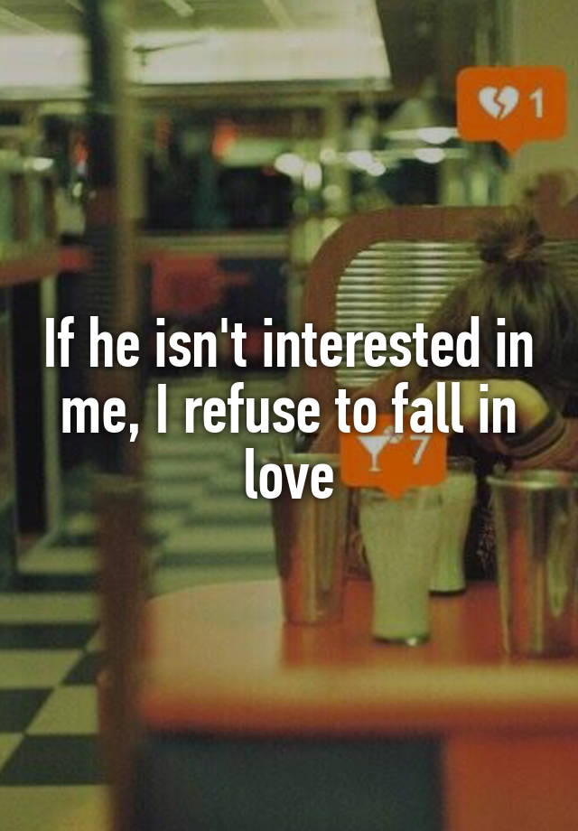 If he isn't interested in me, I refuse to fall in love