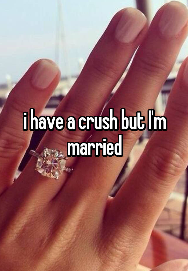 i have a crush but I'm married