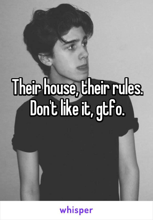 Their house, their rules.
Don't like it, gtfo.
