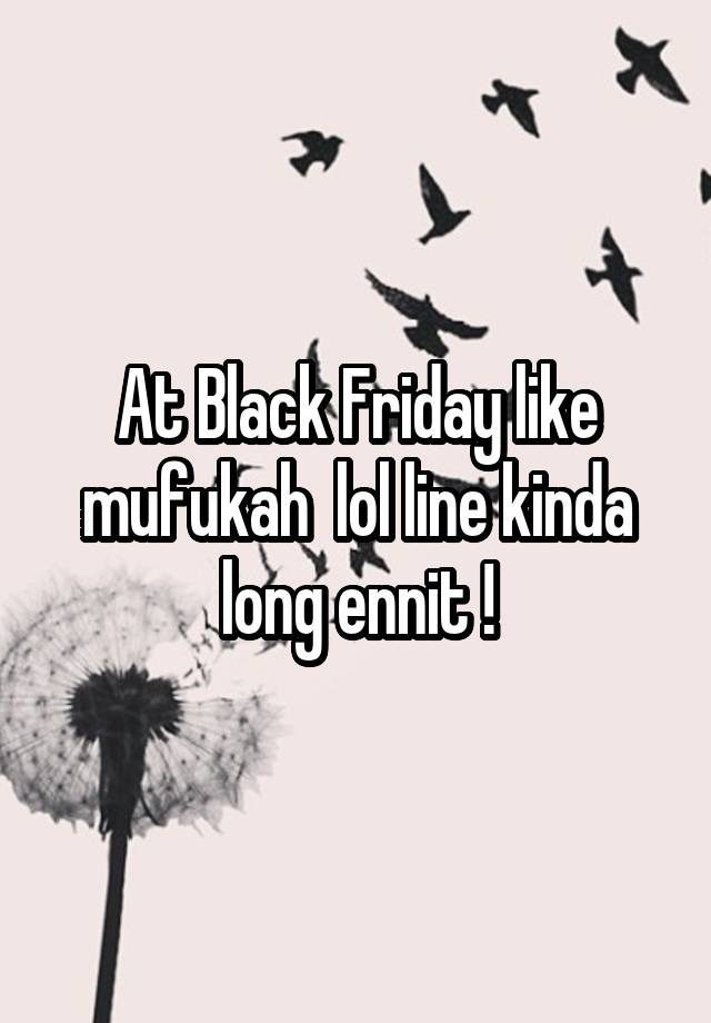  At Black Friday like mufukah  lol line kinda long ennit !