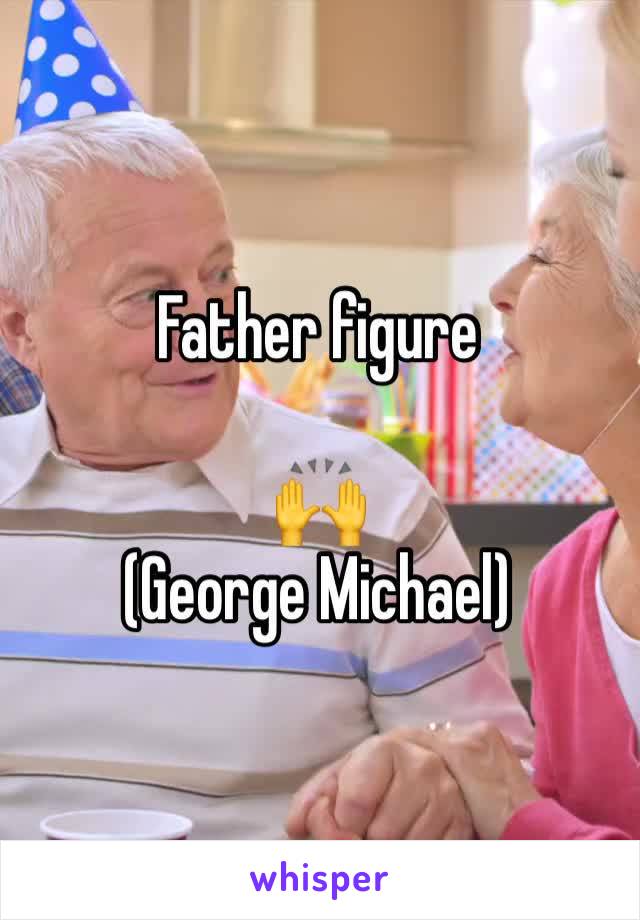 Father figure 

🙌
(George Michael)