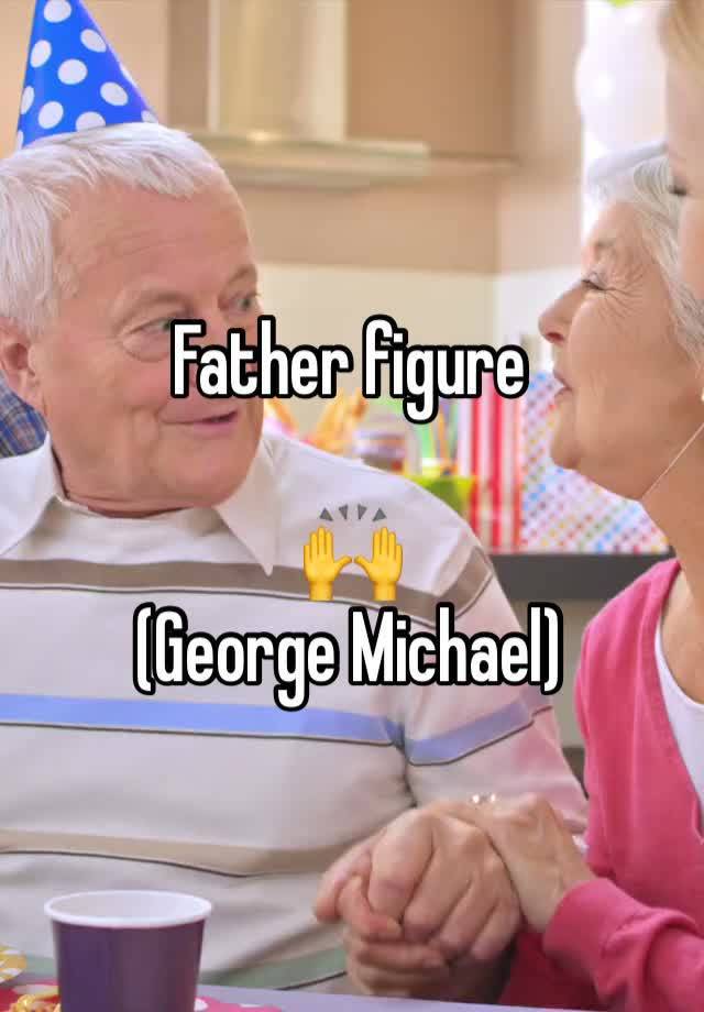 Father figure 

🙌
(George Michael)