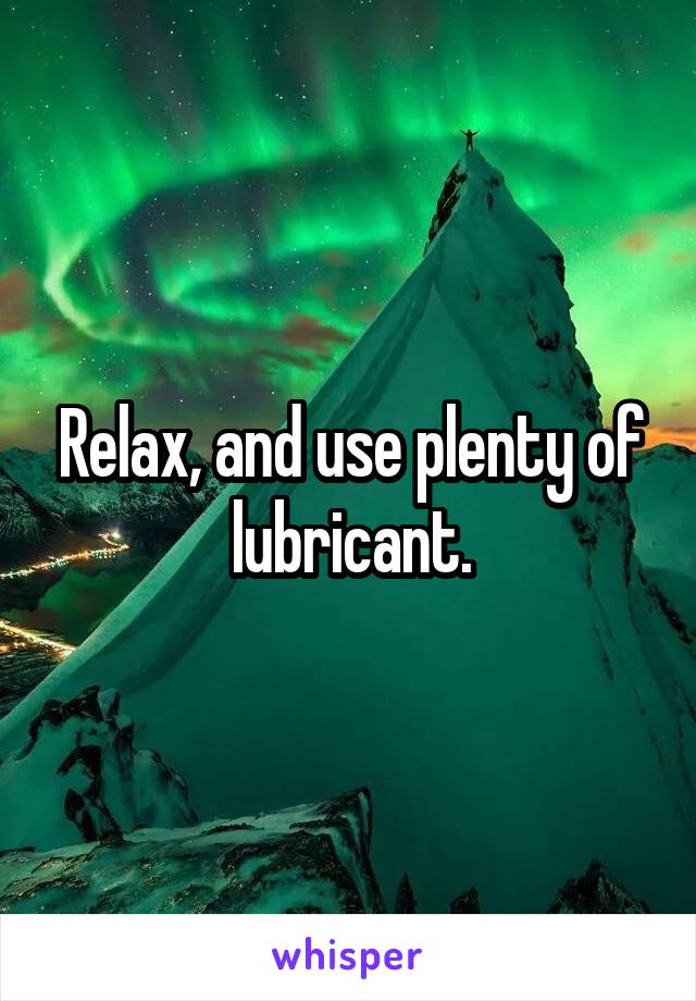 Relax, and use plenty of lubricant.