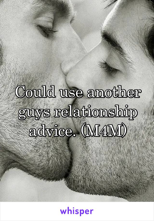 Could use another guys relationship advice. (M4M)