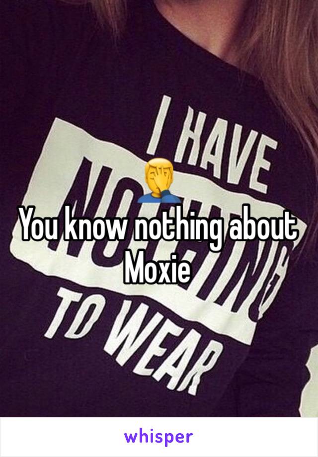 🤦‍♂️ 
You know nothing about Moxie