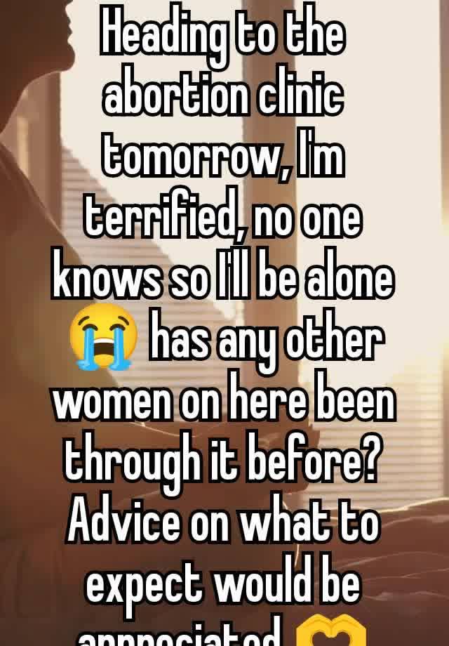 Heading to the abortion clinic tomorrow, I'm terrified, no one knows so I'll be alone 😭 has any other women on here been through it before? Advice on what to expect would be appreciated 🫶