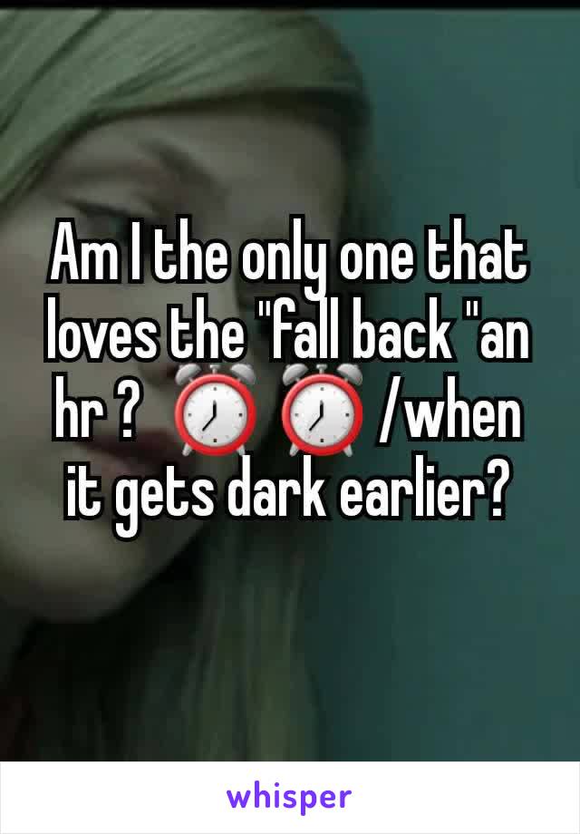 Am I the only one that loves the "fall back "an hr ?  ⏰️ ⏰️ /when it gets dark earlier?