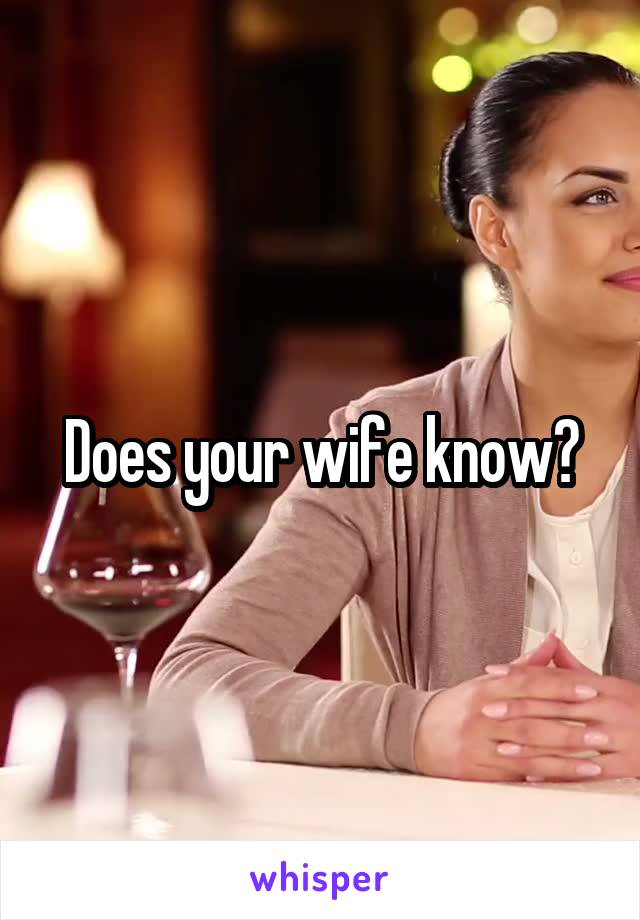 Does your wife know?