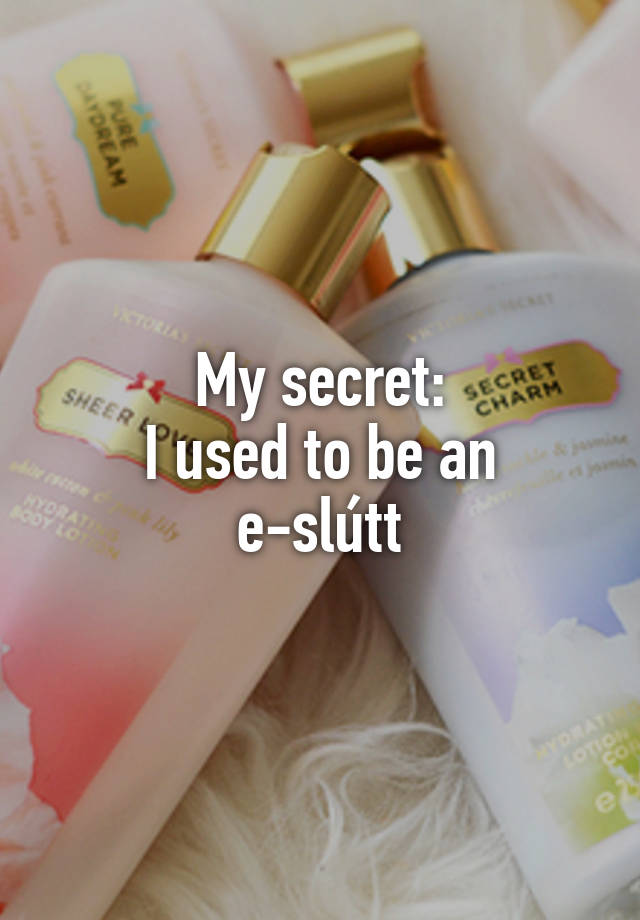 My secret:
I used to be an e-slútt