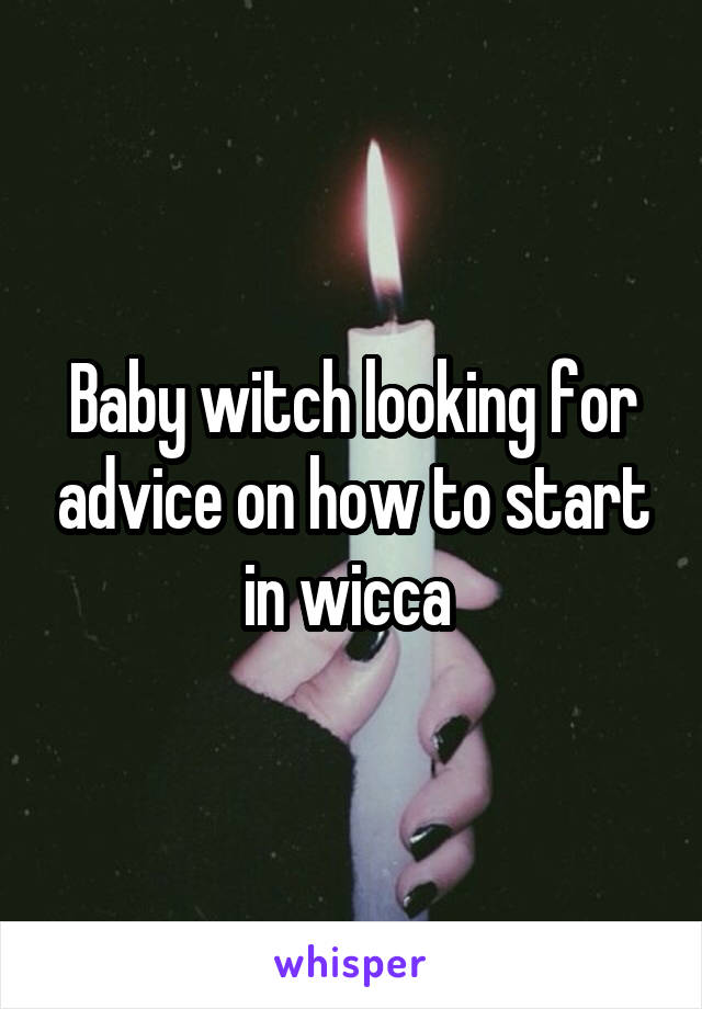 Baby witch looking for advice on how to start in wicca 