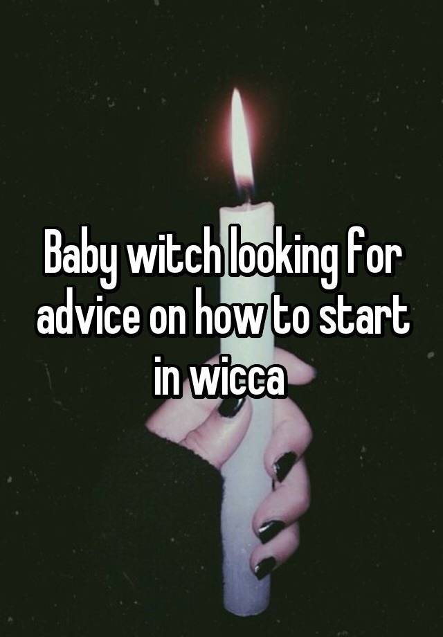 Baby witch looking for advice on how to start in wicca 