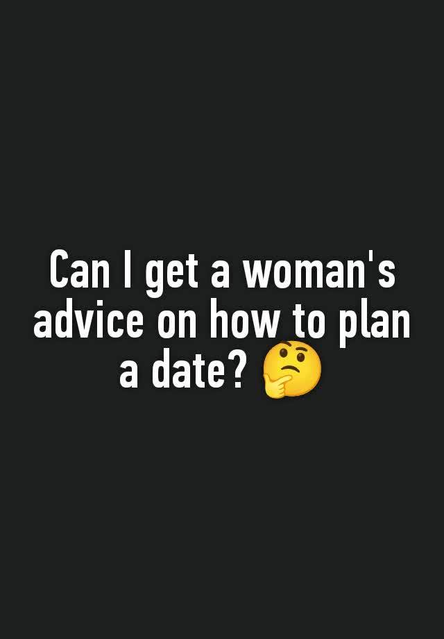 Can I get a woman's advice on how to plan a date? 🤔