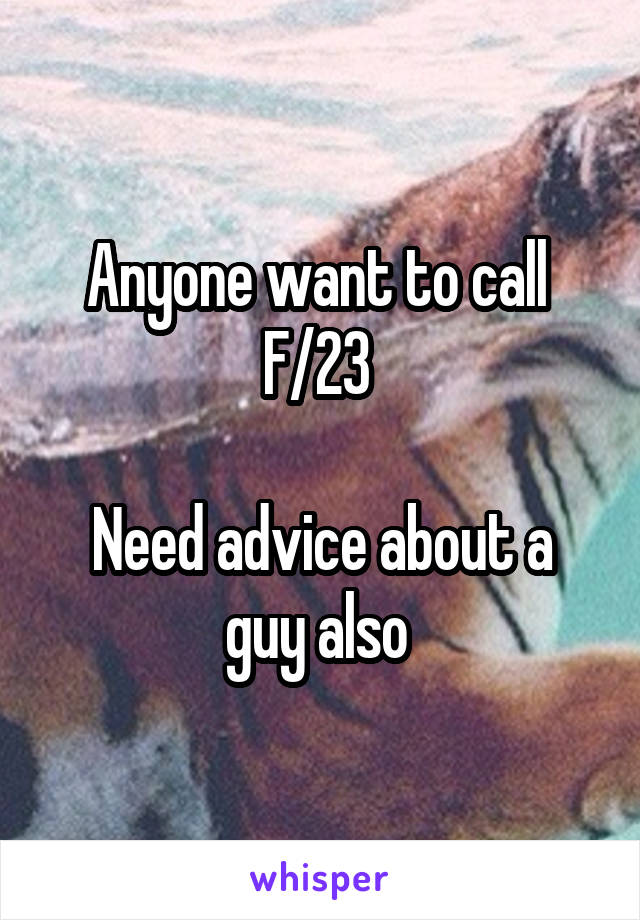 Anyone want to call 
F/23 

Need advice about a guy also 