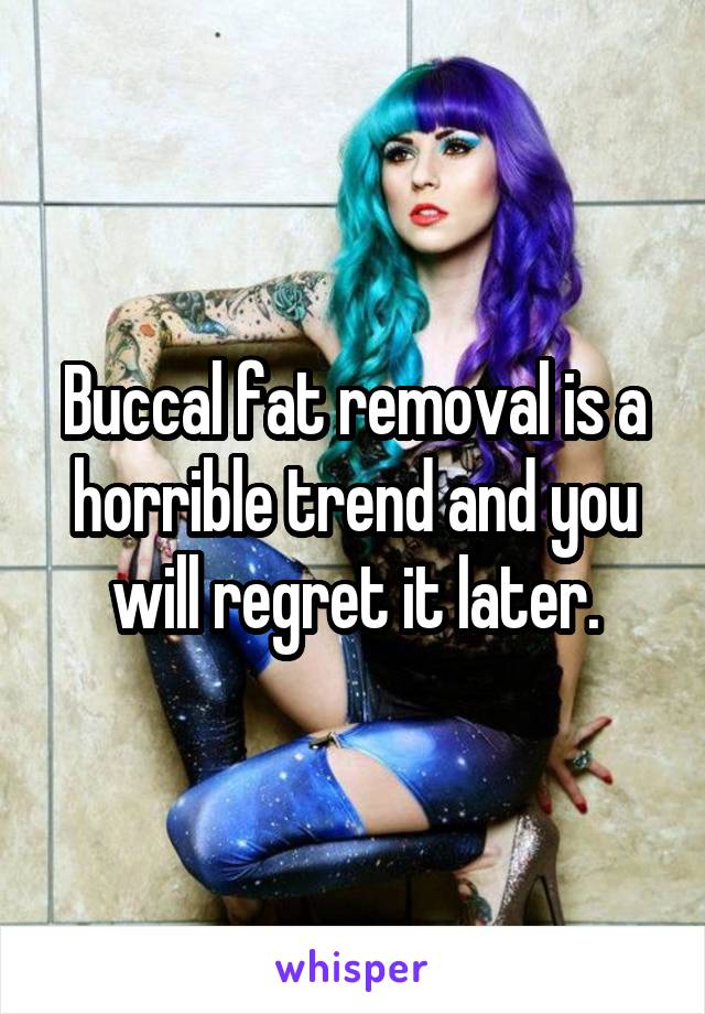 Buccal fat removal is a horrible trend and you will regret it later.