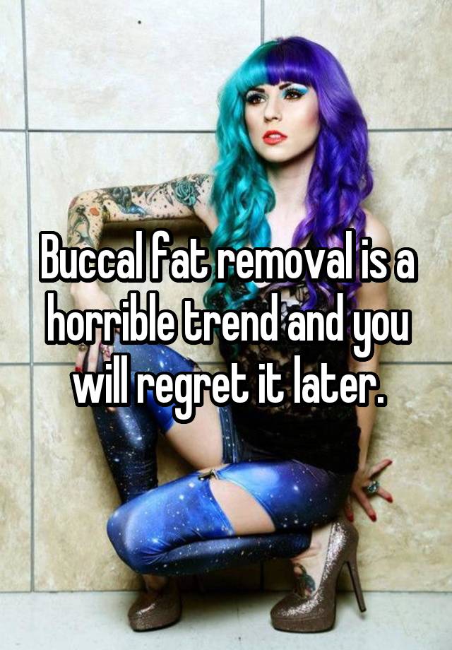 Buccal fat removal is a horrible trend and you will regret it later.