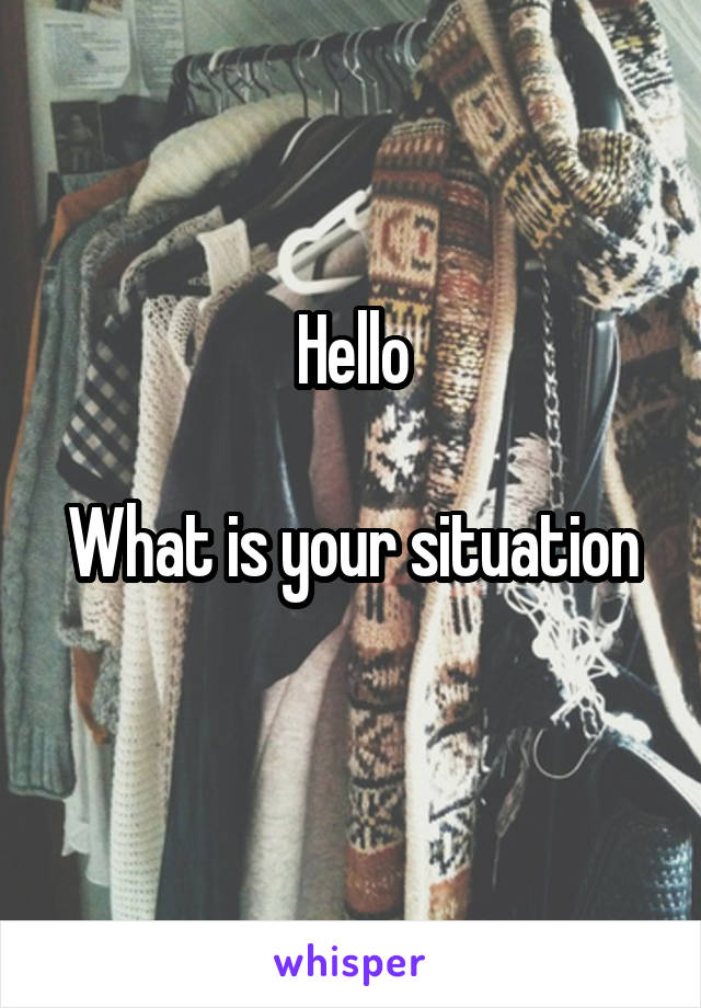 Hello

What is your situation 