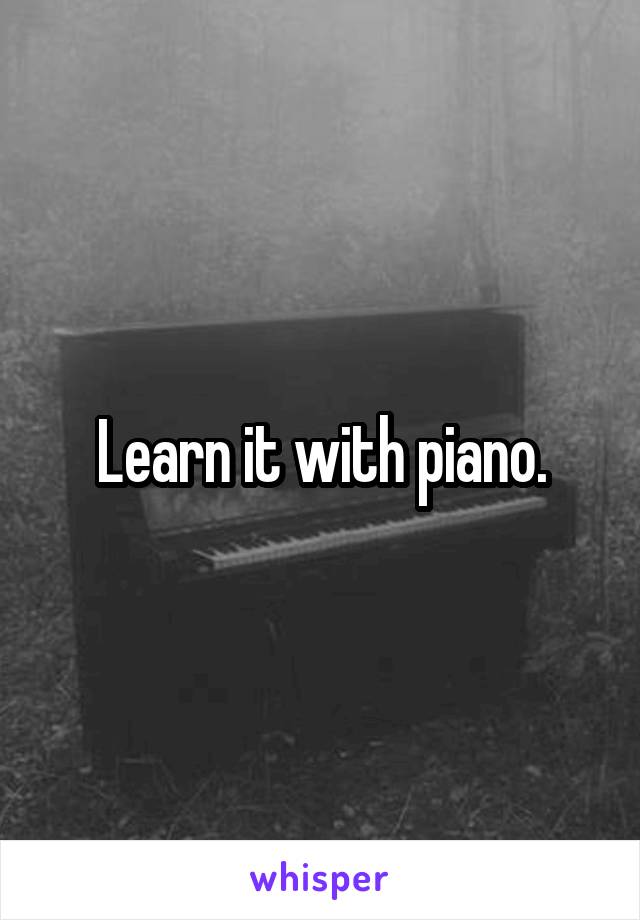 Learn it with piano.