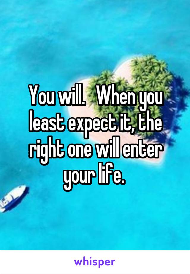 You will.   When you least expect it, the right one will enter your life. 