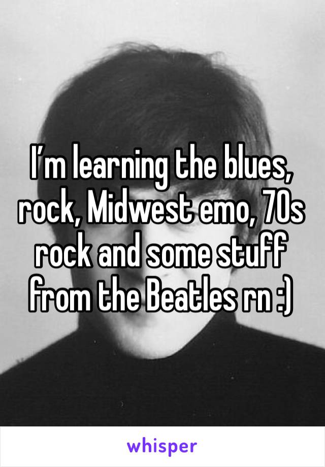 I’m learning the blues, rock, Midwest emo, 70s rock and some stuff from the Beatles rn :)