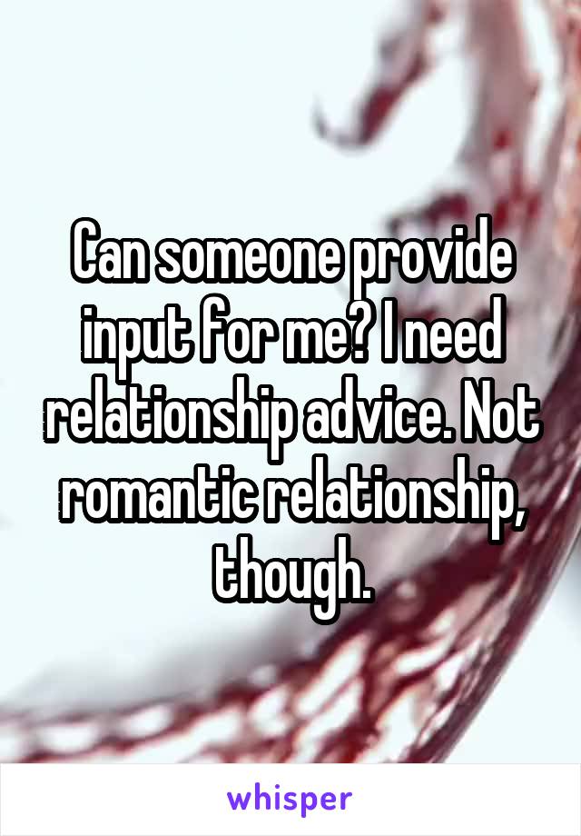 Can someone provide input for me? I need relationship advice. Not romantic relationship, though.