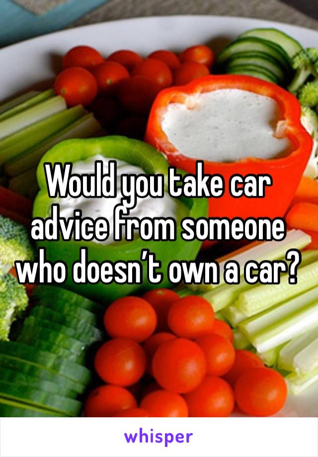 Would you take car advice from someone who doesn’t own a car?