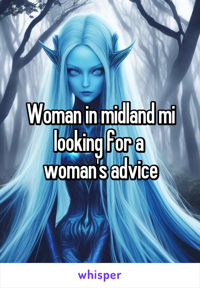 Woman in midland mi looking for a 
woman's advice