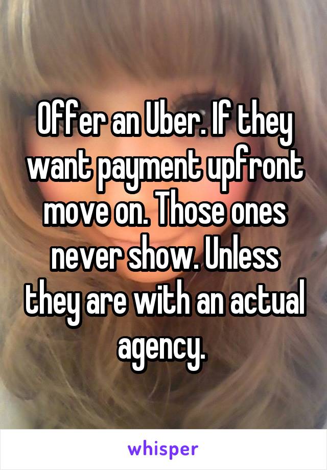 Offer an Uber. If they want payment upfront move on. Those ones never show. Unless they are with an actual agency. 