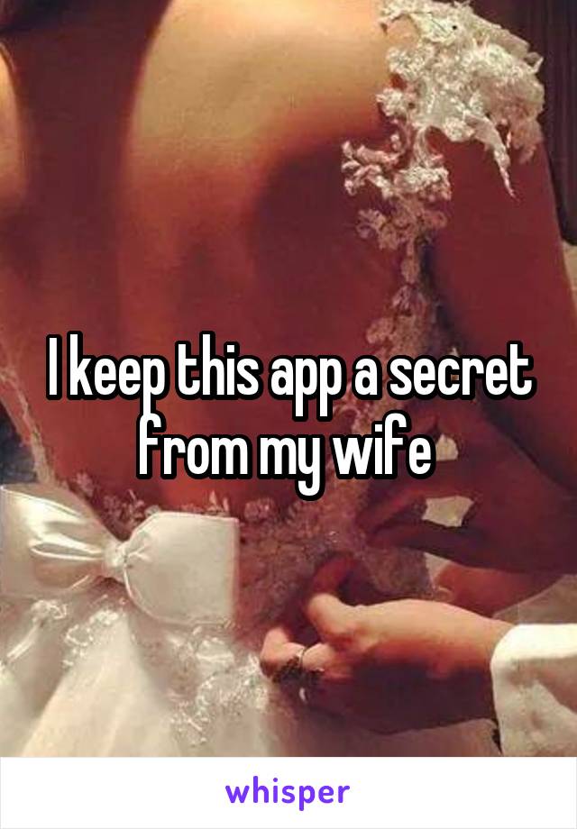 I keep this app a secret from my wife 