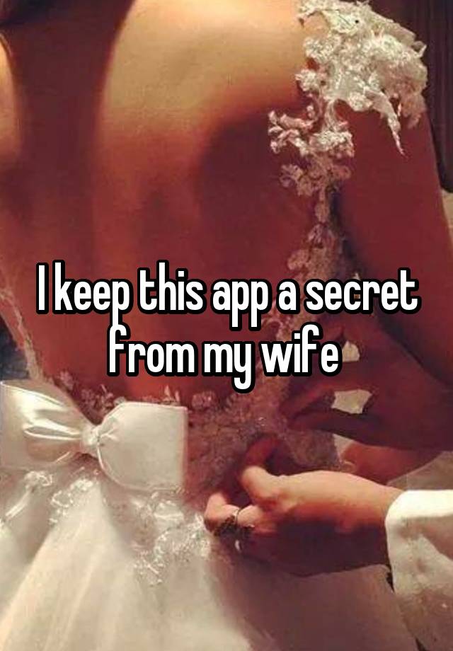 I keep this app a secret from my wife 