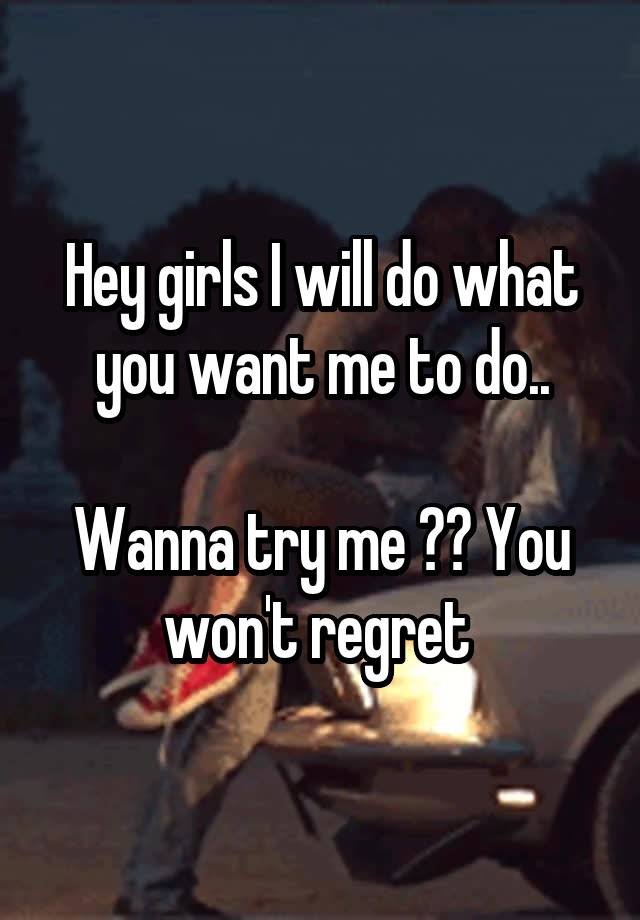 Hey girls I will do what you want me to do..

Wanna try me ?? You won't regret 