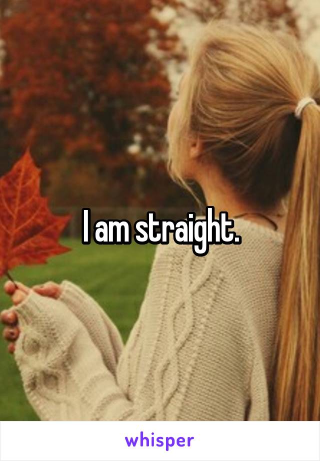 I am straight.