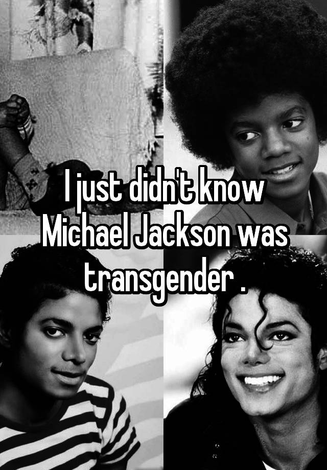 I just didn't know Michael Jackson was transgender .