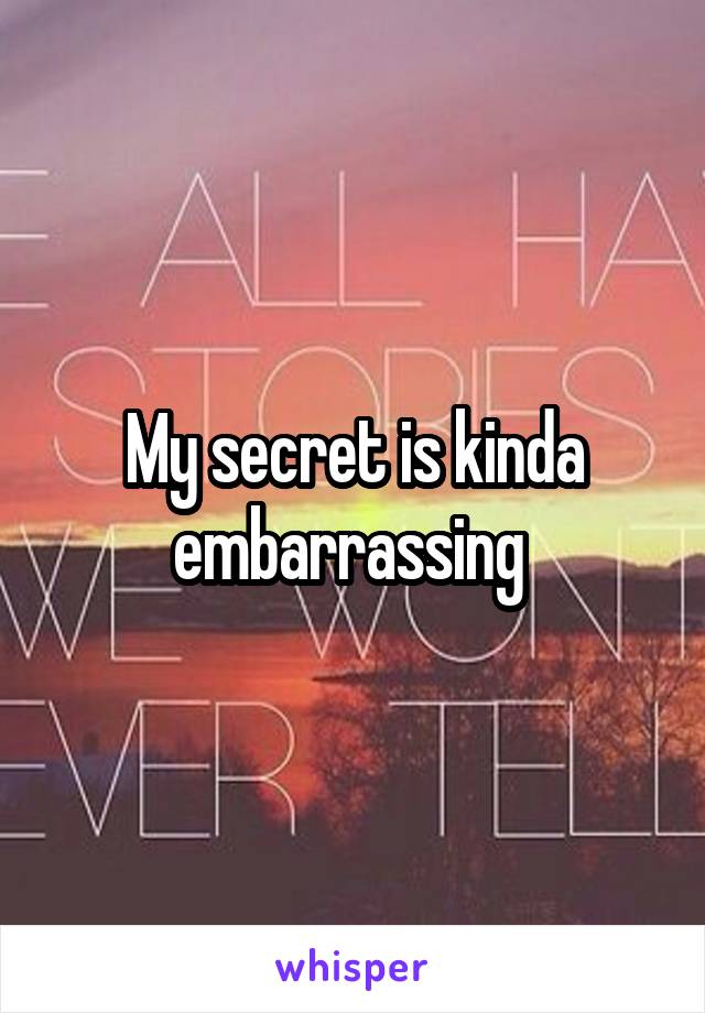 My secret is kinda embarrassing 