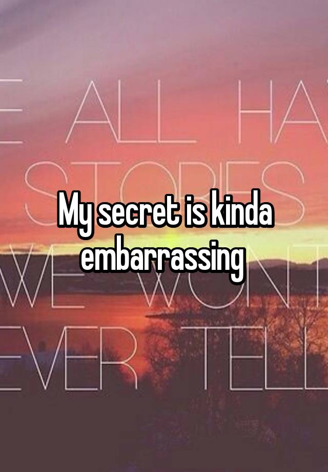 My secret is kinda embarrassing 