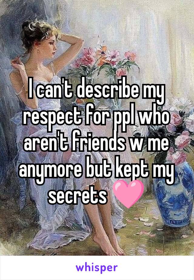 I can't describe my respect for ppl who aren't friends w me anymore but kept my secrets 🩷