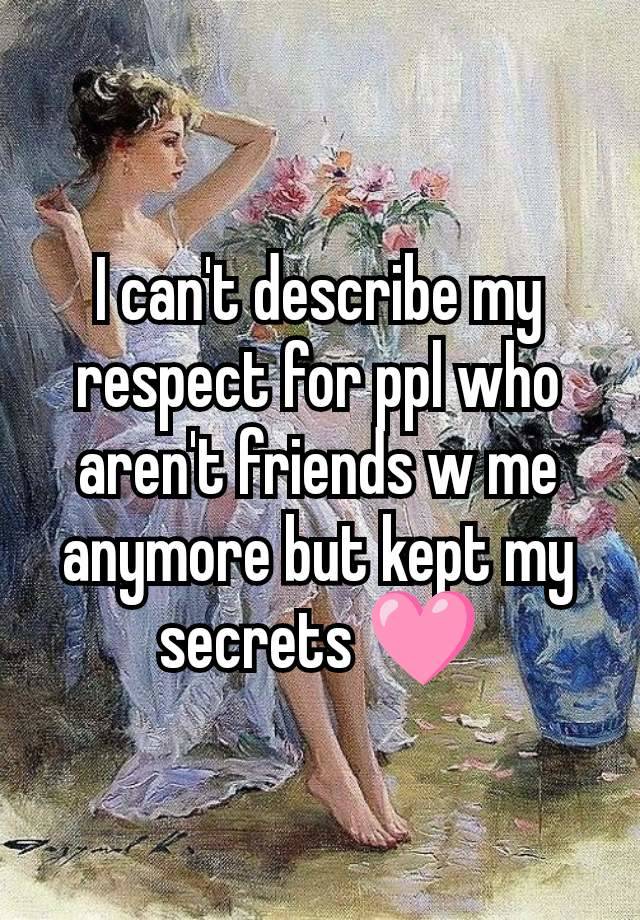 I can't describe my respect for ppl who aren't friends w me anymore but kept my secrets 🩷