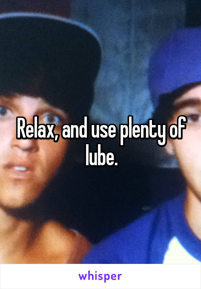 Relax, and use plenty of lube.