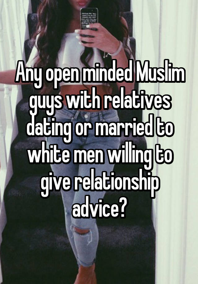 Any open minded Muslim guys with relatives dating or married to white men willing to give relationship advice?