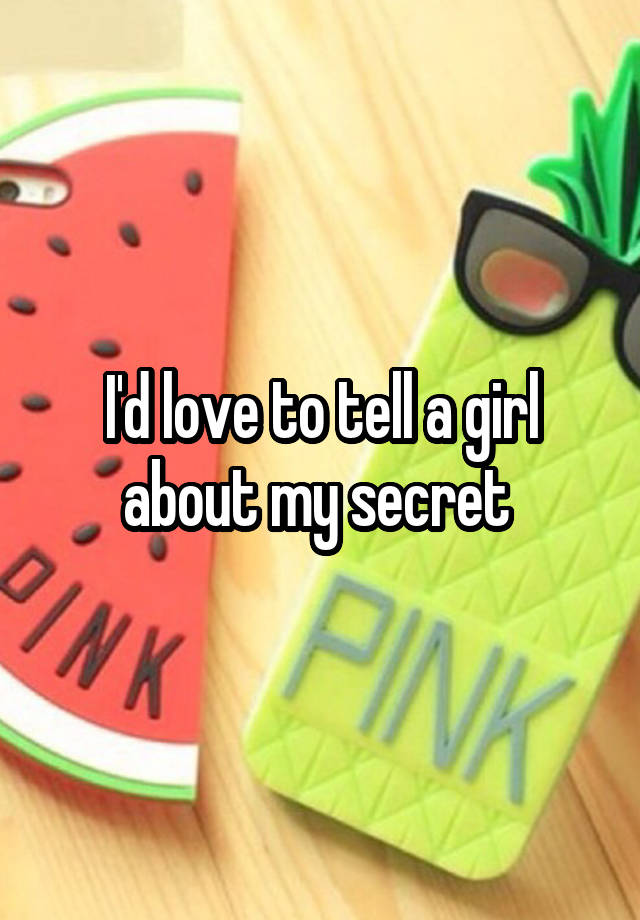 I'd love to tell a girl about my secret 