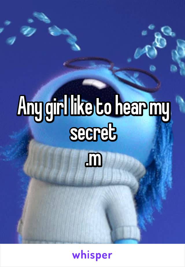 Any girl like to hear my secret
.m