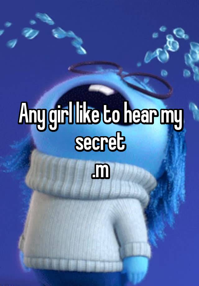 Any girl like to hear my secret
.m